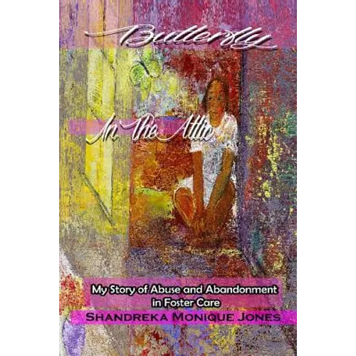Butterfly In The Attic: My Story of Abuse and Abandonment in Foster Care - Paperback