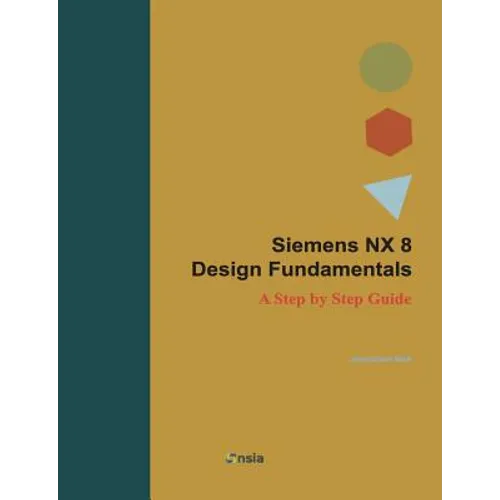 Siemens NX 8 Design Fundamentals: A Step by Step Guide - Paperback