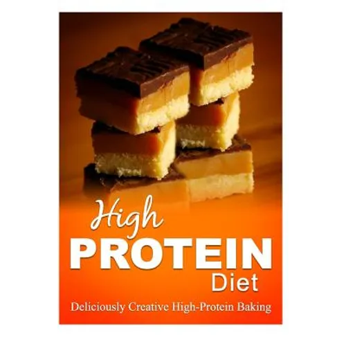 High Protein Diet - Deliciously Creative High-Protein Baking: High-Protein Cooking and Baking for Weight Loss and Energy - Paperback