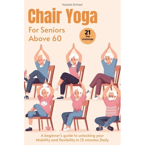 Chair Yoga for Seniors above 60: A beginner's guide to unlock your Mobility and flexibility in 15 minutes Daily (loose weight in 21 days) - Paperback