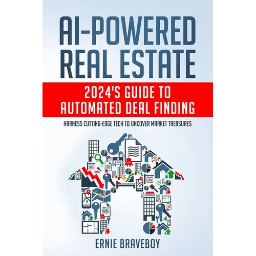 AI-Powered Real Estate: 2024's Guide to Automated Deal Finding: Harness Cutting-Edge Tech to Uncover Market Treasures - Paperback