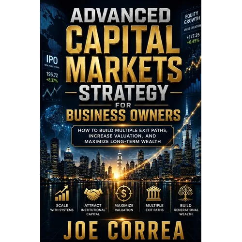 Advanced Capital Markets Strategy for Business Owners: How to Build Multiple Exit Paths, Increase Valuation, and Maximize Long-Term Wealth - Paperback