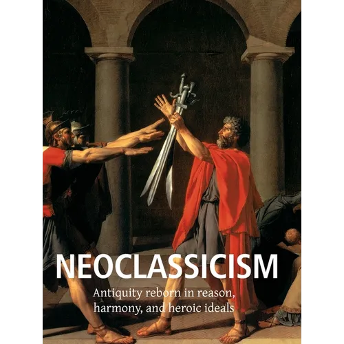 Neoclassicism: Antiquity reborn in reason, harmony, and heroic ideals - Hardcover