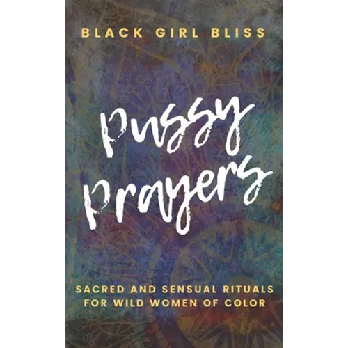 Pussy Prayers: Sacred and Sensual Rituals for Wild Women of Color