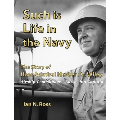Such is Life in the Navy - The Story of Rear Admiral Herbert V. Wiley - Airship Commander, Battleship Captain - Paperback