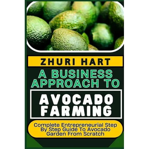 A Business Approach to Avocado Farming: Complete Entrepreneurial Step By Step Guide To Avocado Garden From Scratch - Paperback