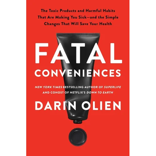 Fatal Conveniences: The Toxic Products and Harmful Habits That Are Making You Sick--And the Simple Changes That Will Save Your Health
