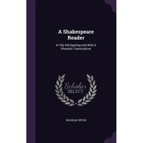 A Shakespeare Reader: In The Old Spelling And With A Phonetic Transcription - Hardcover