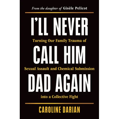 I'll Never Call Him Dad Again: Turning Our Family Trauma of Sexual Assault and Chemical Submission Into a Collective Fight - Paperback