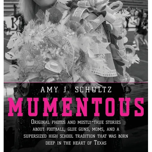 Mumentous: Original Photos And Mostly-True Stories About Football, Glue Guns, Moms, And A Supersized High School Tradition That Was Born Deep In The H - Hardcover
