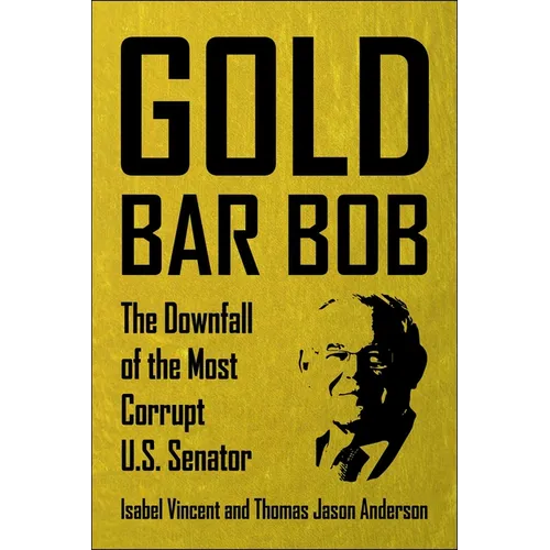 Gold Bar Bob: The Downfall of the Most Corrupt Us Senator