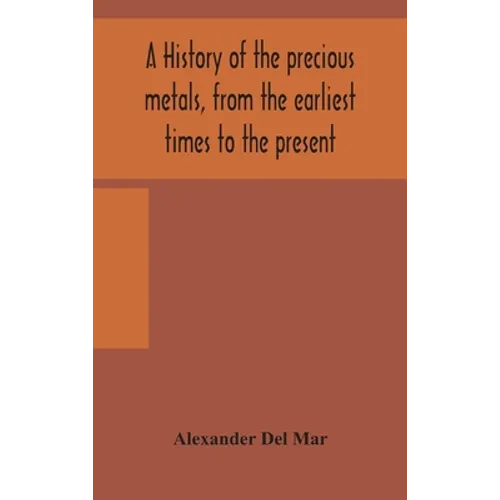 A History Of The Precious Metals, From The Earliest Times To The Present - Hardcover