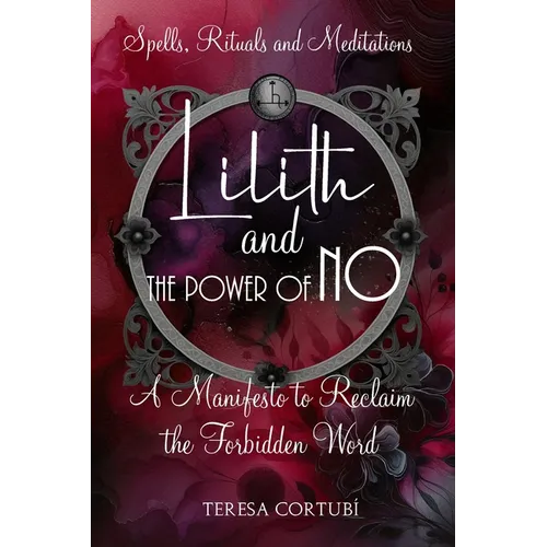 Lilith and the Power of No - A Manifesto to Reclaim the Forbidden Word: Spells, Rituals, Meditations, and Affirmations to Reconnect with your Power - Paperback