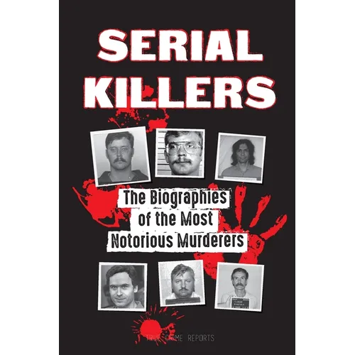 Serial Killers: The Biographies of the Most Notorious Murderers (inside the minds and methods of psychopaths, sociopaths and torturers) - Paperback