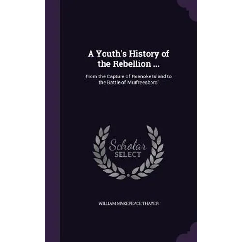 A Youth's History of the Rebellion ...: From the Capture of Roanoke Island to the Battle of Murfreesboro' - Hardcover