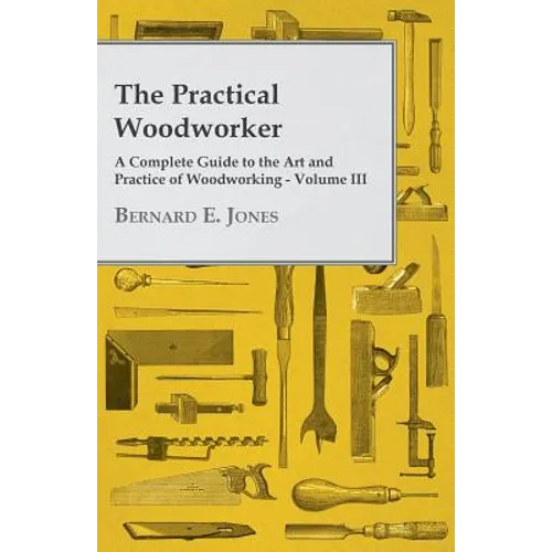 The Practical Woodworker - A Complete Guide to the Art and Practice of Woodworking - Volume III - Paperback