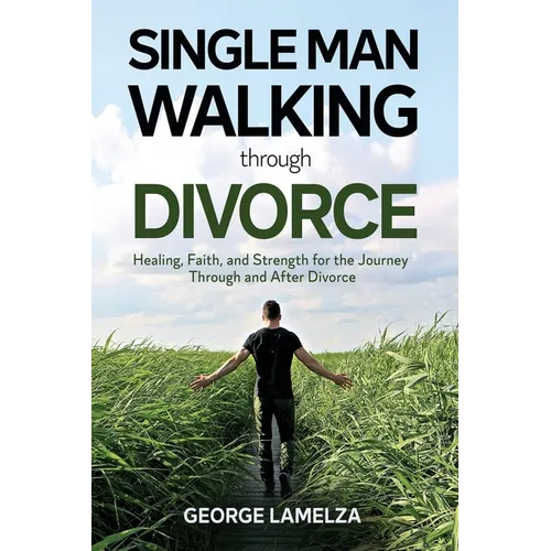 Single Man Walking Through Divorce: Healing, Faith, And Strength For The Journey Through And After Divorce - Paperback