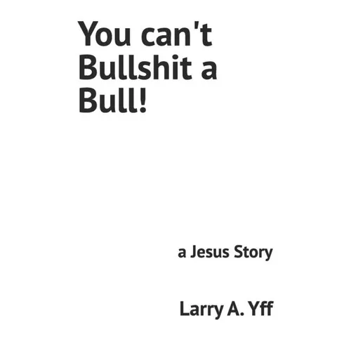 You can't Bullshit a Bull!: a Jesus Story
