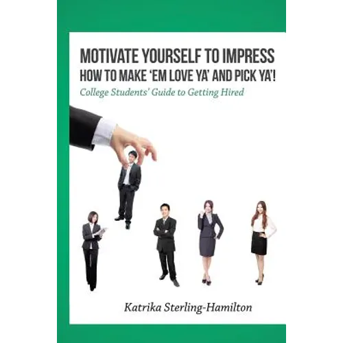 Motivate Yourself to Impress How to Make 'Em Love Ya' and PicK Ya'!: College Students' Guide to Getting Hired - Paperback