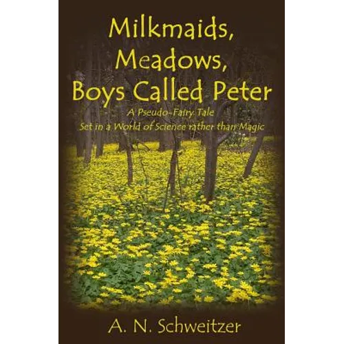 Milkmaids, Meadows, Boys Called Peter: A Pseudo-Fairy Tale Set in a World of Science rather than Magic - Paperback