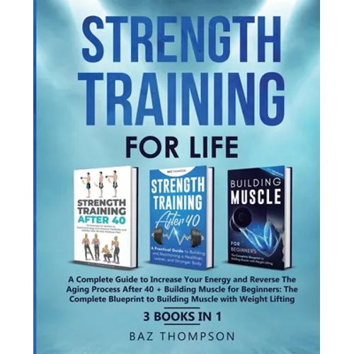 Strength Training For Life: A Complete Guide to Increase Your Energy and Reverse the Aging Process After 40 + Building Muscle for Beginners: 3 Books I - Paperback