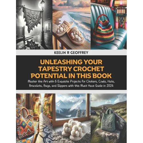 Unleashing Your Tapestry Crochet Potential in this Book: Master the Art with 6 Exquisite Projects for Chokers, Cowls, Hats, Bracelets, Bags, and Slipp - Paperback