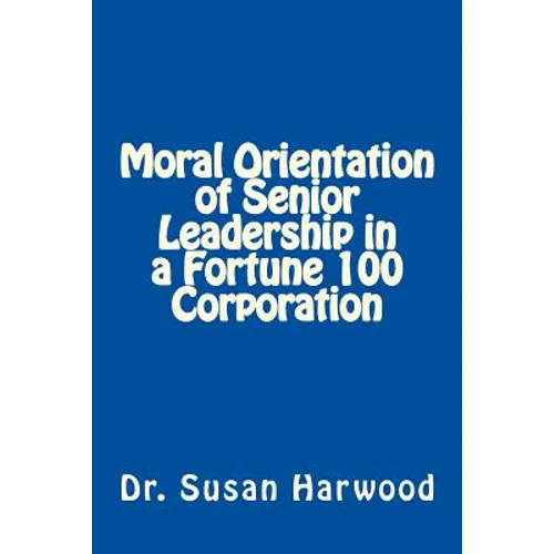 Moral Orientation in Senior Leadership of a Fortune 100 Corporation - Paperback