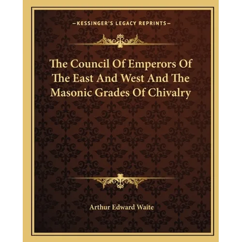 The Council Of Emperors Of The East And West And The Masonic Grades Of Chivalry - Paperback