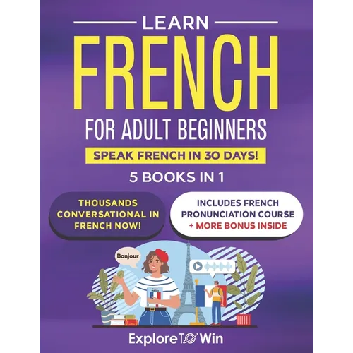 Learn Beginner and Intermediate French for Adults: 5 Books in 1: Speak French In 30 Days! - Paperback