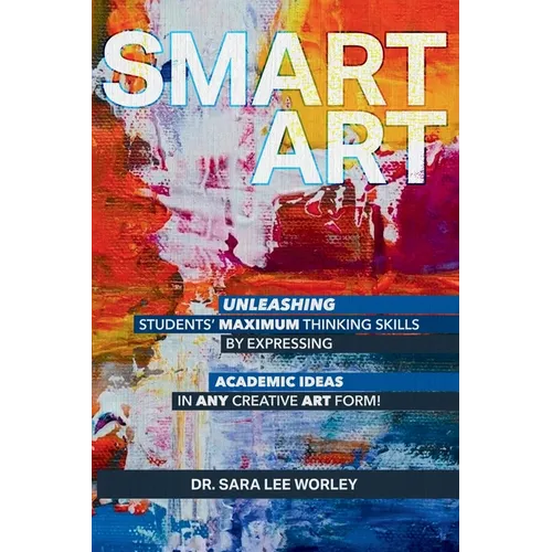 Smart Art: Unleashing Students' Maximum Thinking Skills by Expressing Academic Ideas in Any Creative Art Form - Paperback