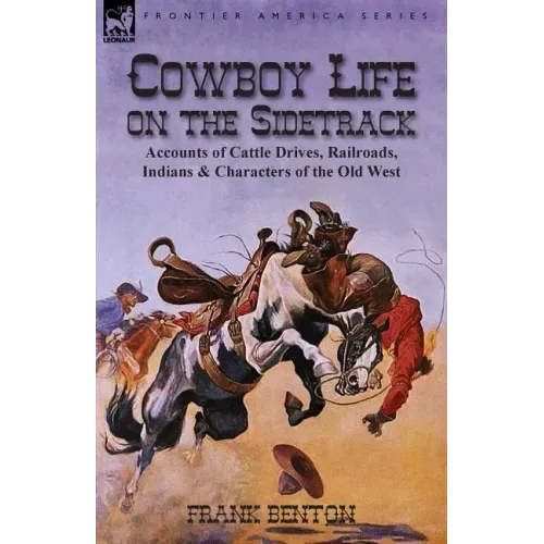 Cowboy Life on the Sidetrack: Accounts of Cattle Drives, Railroads, Indians & Characters of the Old West - Paperback