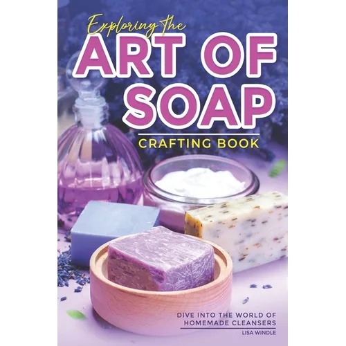 Exploring the Art of Soap Crafting Book: Dive into the World of Homemade Cleansers - Paperback