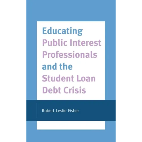 Educating Public Interest Professionals and the Student Loan Debt Crisis - Hardcover