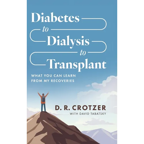 Diabetes to Dialysis to Transplant: What You Can Learn from My Recoveries - Hardcover
