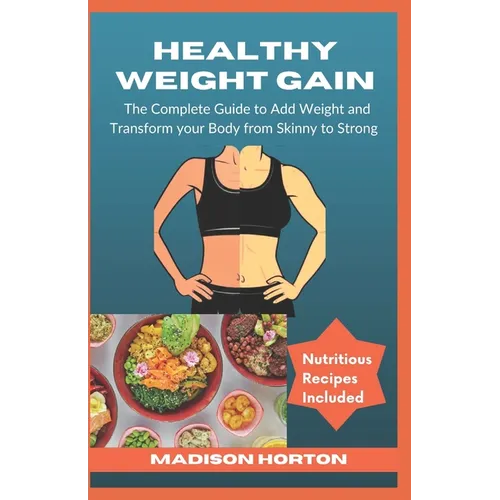 Healthy Weight Gain: The Complete Guide to Add Weight and Transform Your Body from Skinny to Strong, with Nutritious Meals, Tips and Tricks - Paperback
