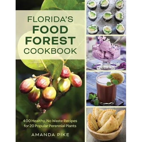 Florida's Food Forest Cookbook: 400 Healthy, No-Waste Recipes for 20 Popular Perennial Plants - Paperback