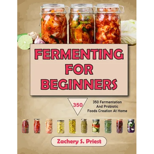 Fermenting For Beginners: 350 Fermentation And Probiotic Foods Creation At Home - Paperback