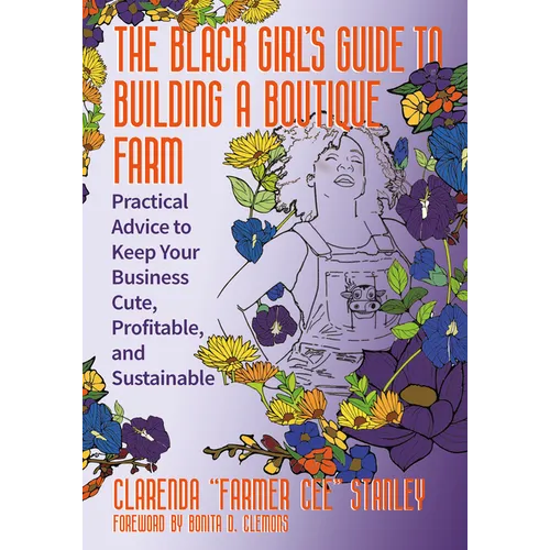 The Black Girlâ (Tm)S Guide to Building a Boutique Farm: Practical Advice to Keep Your Business Cute, Profitable, and Sustainable - Paperback