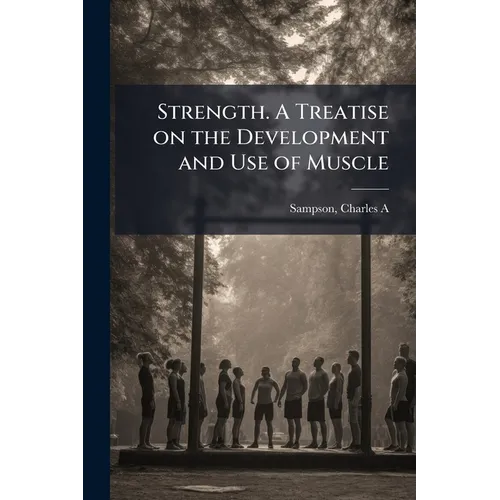 Strength. A Treatise on the Development and Use of Muscle - Paperback