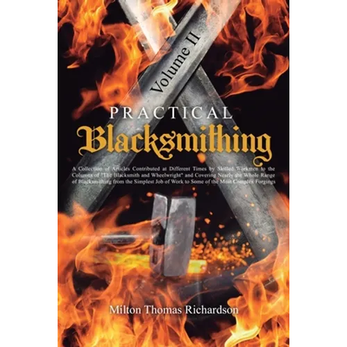 Practical Blacksmithing Vol. II: A Collection of Articles Contributed at Different Times by Skilled Workmen to the Columns of 