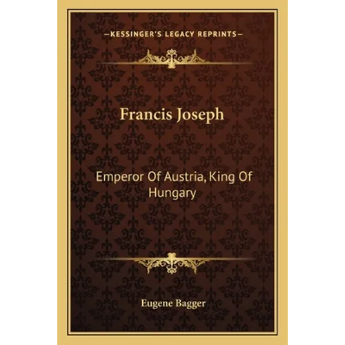 Francis Joseph: Emperor Of Austria, King Of Hungary - Paperback