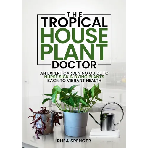 The Tropical Houseplant Doctor: An Expert Gardening Guide to Nurse Sick & Dying Plants Back to Vibrant Health