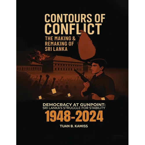 CONTOURS OF CONFLICT THE MAKING & REMAKING OF SRI LANKA - Democracy at Gunpoint: Sri Lanka's Struggle for Stability (1948-2024)