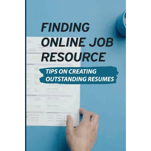 Finding Online Job Resource: Tips On Creating Outstanding Resumes: Resumes For Online Jobs - Paperback