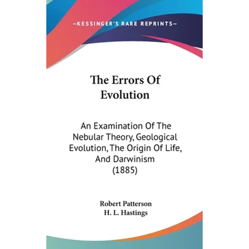 The Errors Of Evolution: An Examination Of The Nebular Theory, Geological Evolution, The Origin Of Life, And Darwinism (1885) - Hardcover