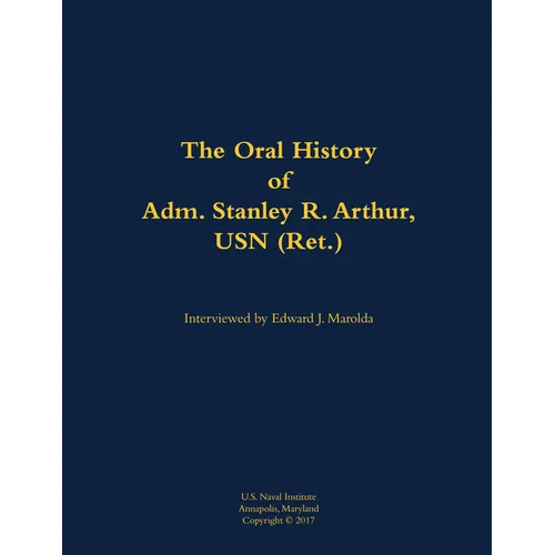 The Oral History of Adm. Stanley R. Arthur, USN (Ret.): 1935- - Paperback
