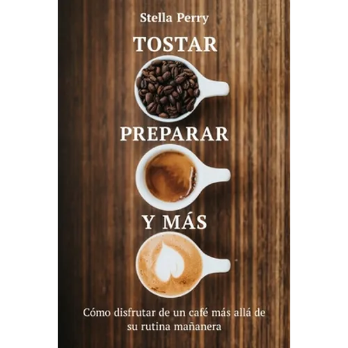Tostar, preparar y más: Cómo disfrutar de un café más allá de su rutina mañanera - Paperback