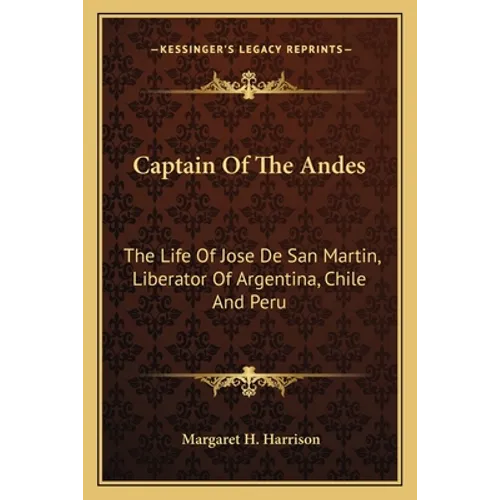 Captain Of The Andes: The Life Of Jose De San Martin, Liberator Of Argentina, Chile And Peru - Paperback