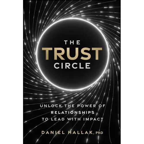 The Trust Circle: Unlock the Power of Relationships to Lead with Impact - Hardcover