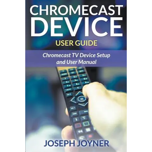Chromecast Device User Guide: Chromecast TV Device Setup and User Manual - Paperback